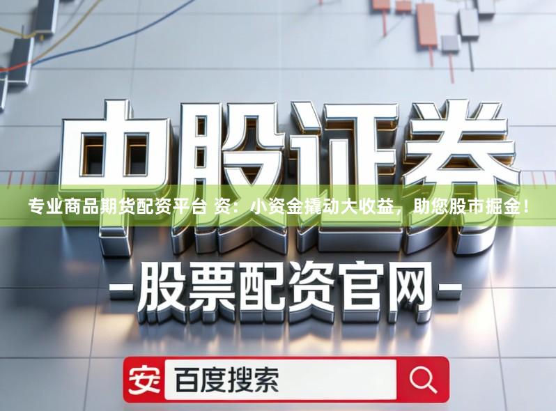 专业商品期货配资平台 资：小资金撬动大收益，助您股市掘金！