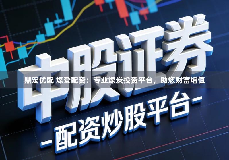 鼎宏优配 煤登配资：专业煤炭投资平台，助您财富增值