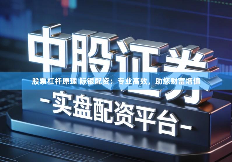 股票杠杆原理 际银配资：专业高效，助您财富增值