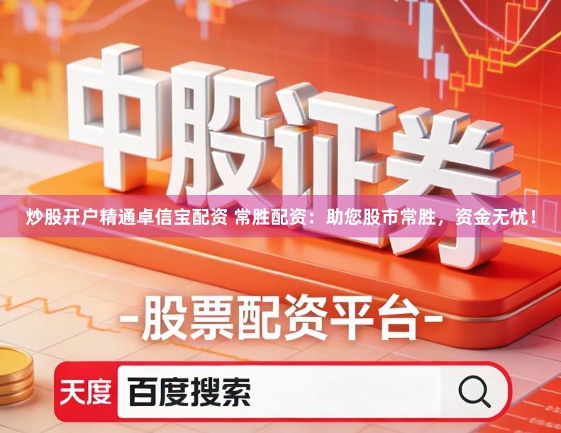 炒股开户精通卓信宝配资 常胜配资：助您股市常胜，资金无忧！