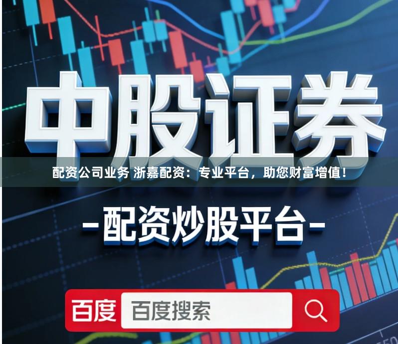 配资公司业务 浙嘉配资：专业平台，助您财富增值！