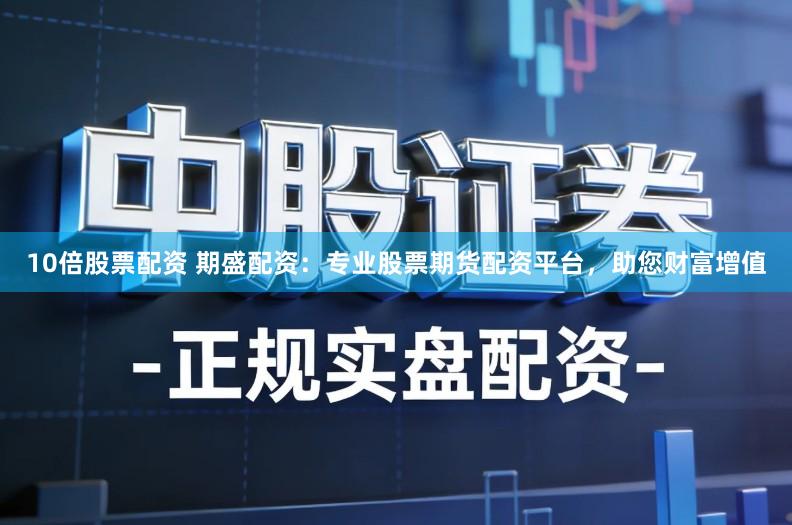 10倍股票配资 期盛配资：专业股票期货配资平台，助您财富增值