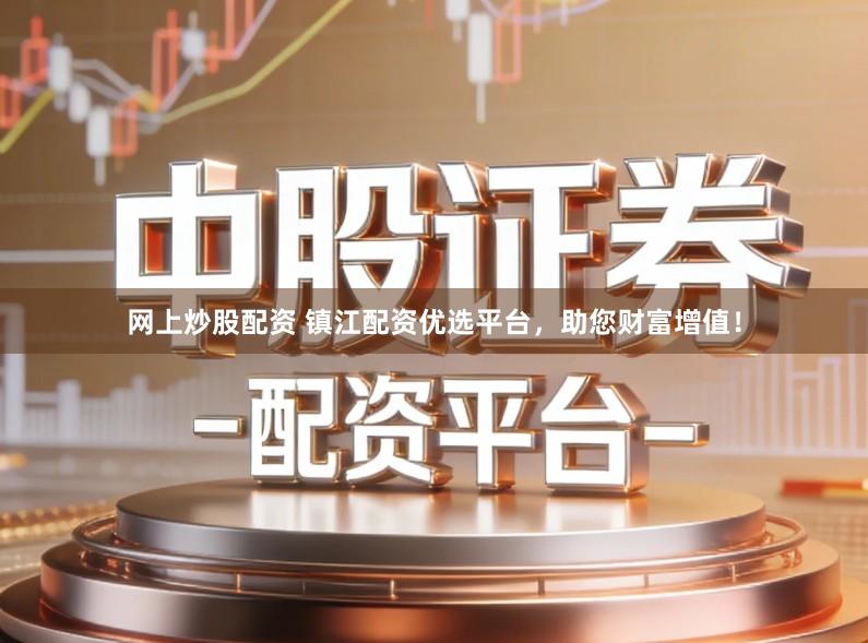 网上炒股配资 镇江配资优选平台，助您财富增值！