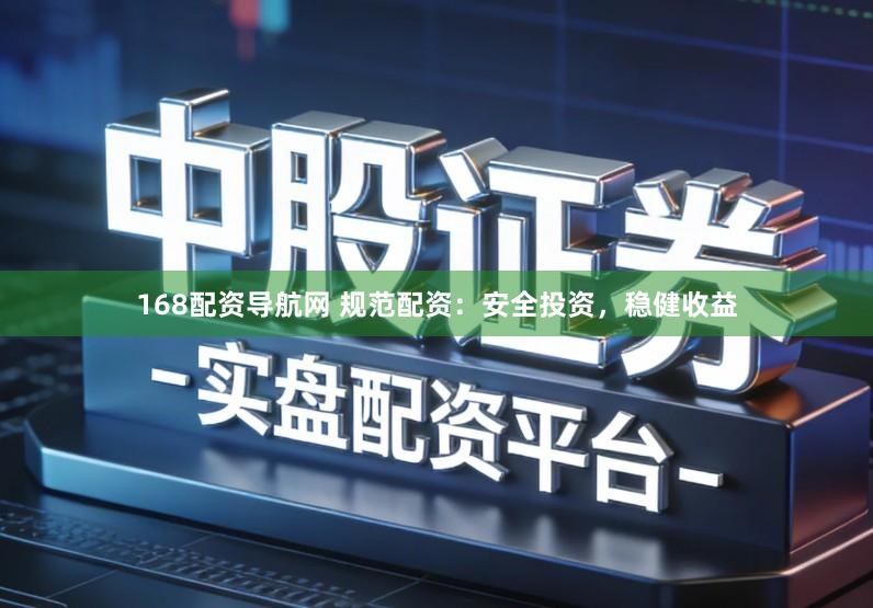 168配资导航网 规范配资：安全投资，稳健收益
