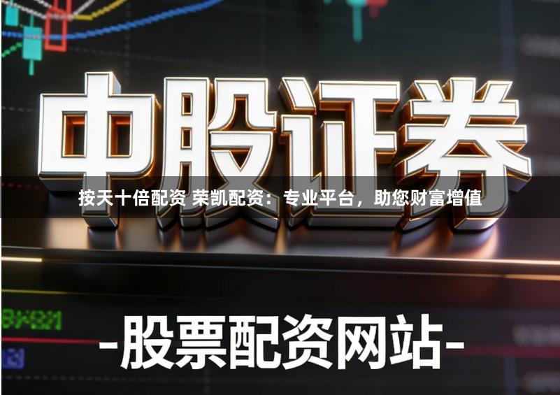 按天十倍配资 荣凯配资：专业平台，助您财富增值