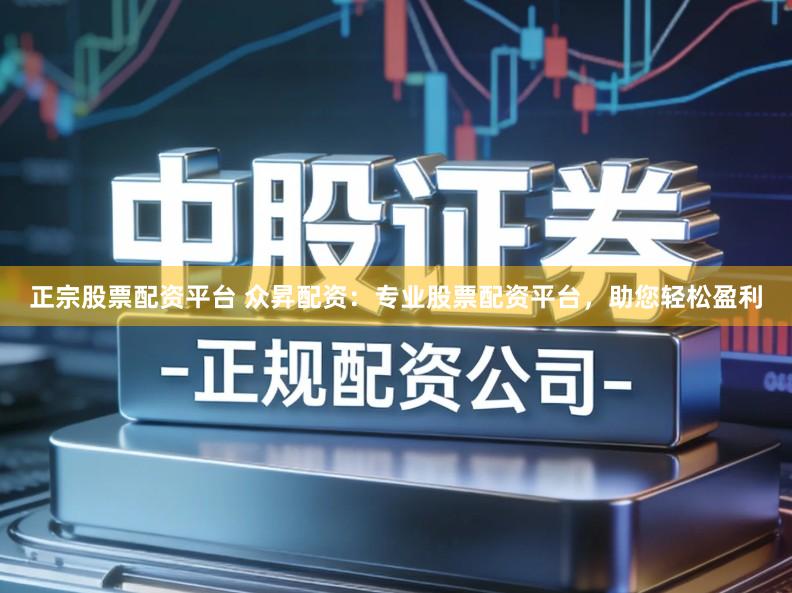 正宗股票配资平台 众昇配资：专业股票配资平台，助您轻松盈利