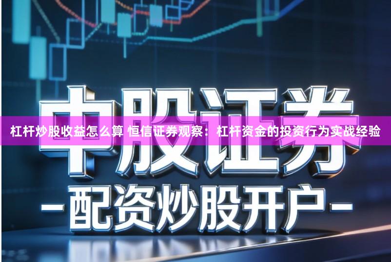 杠杆炒股收益怎么算 恒信证券观察：杠杆资金的投资行为实战经验