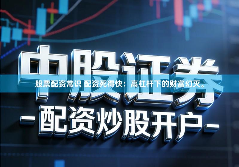 股票配资常识 配资死得快：高杠杆下的财富幻灭。