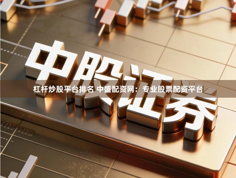 杠杆炒股平台排名 中盛配资网：专业股票配资平台