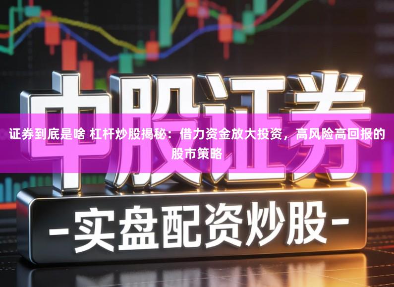 证券到底是啥 杠杆炒股揭秘：借力资金放大投资，高风险高回报的股市策略