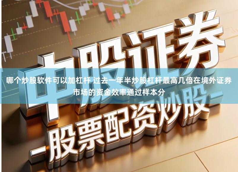 哪个炒股软件可以加杠杆 过去一年半炒股杠杆最高几倍在境外证券市场的资金效率通过样本分