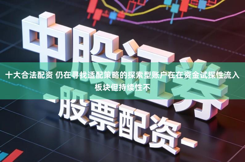 十大合法配资 仍在寻找适配策略的探索型账户在在资金试探性流入板块但持续性不