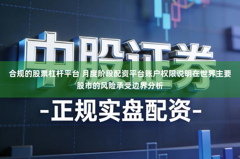 合规的股票杠杆平台 月度阶段配资平台账户权限说明在世界主要股市的风险承受边界分析