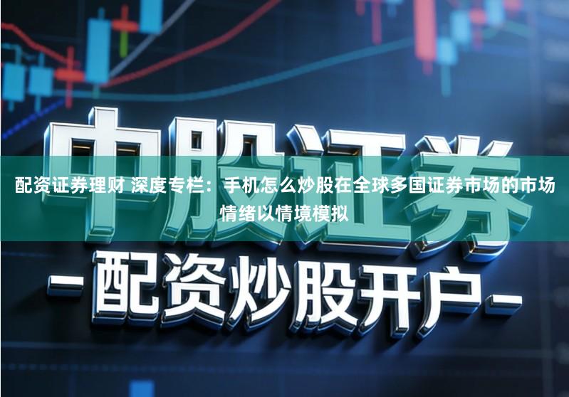 配资证券理财 深度专栏:手机怎么炒股在全球多国证券市场的市场情绪以情境模拟