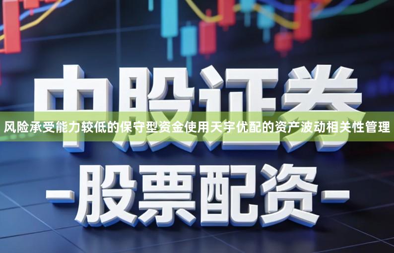 风险承受能力较低的保守型资金使用天宇优配的资产波动相关性管理