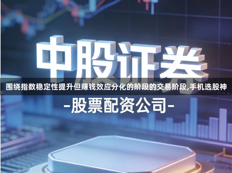 围绕指数稳定性提升但赚钱效应分化的阶段的交易阶段,手机选股神