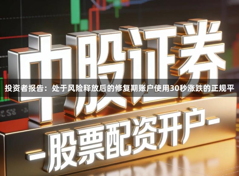 投资者报告：处于风险释放后的修复期账户使用30秒涨跌的正规平
