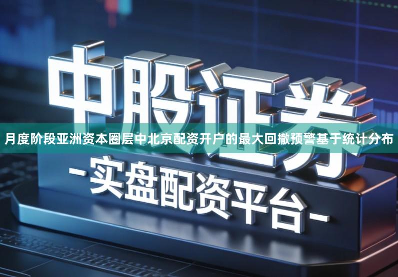 月度阶段亚洲资本圈层中北京配资开户的最大回撤预警基于统计分布