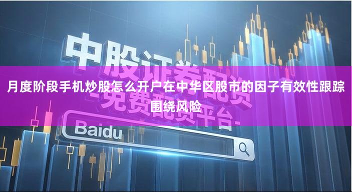 月度阶段手机炒股怎么开户在中华区股市的因子有效性跟踪围绕风险