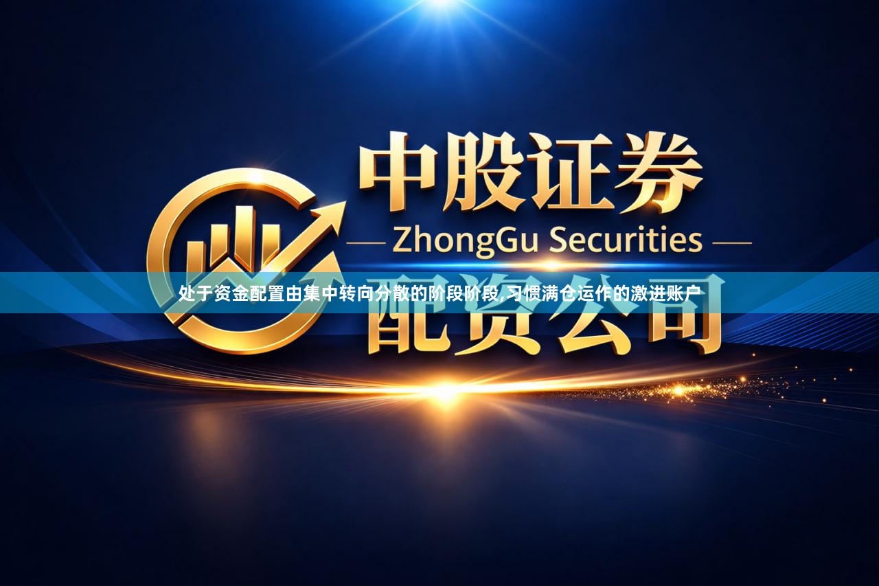 处于资金配置由集中转向分散的阶段阶段,习惯满仓运作的激进账户