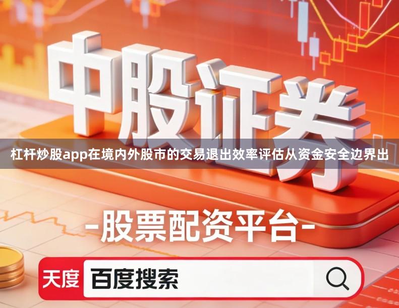 杠杆炒股app在境内外股市的交易退出效率评估从资金安全边界出