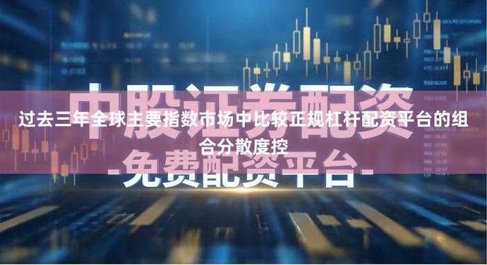 过去三年全球主要指数市场中比较正规杠杆配资平台的组合分散度控
