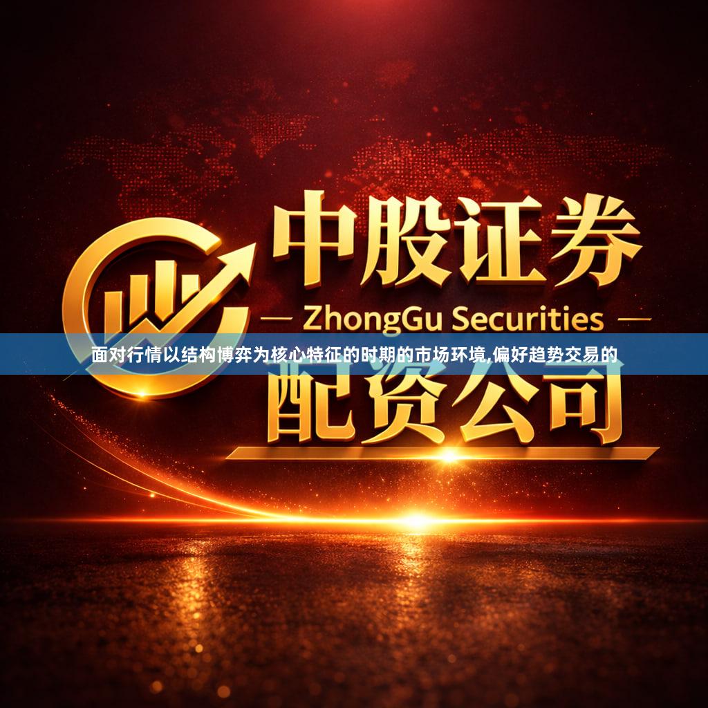 面对行情以结构博弈为核心特征的时期的市场环境,偏好趋势交易的