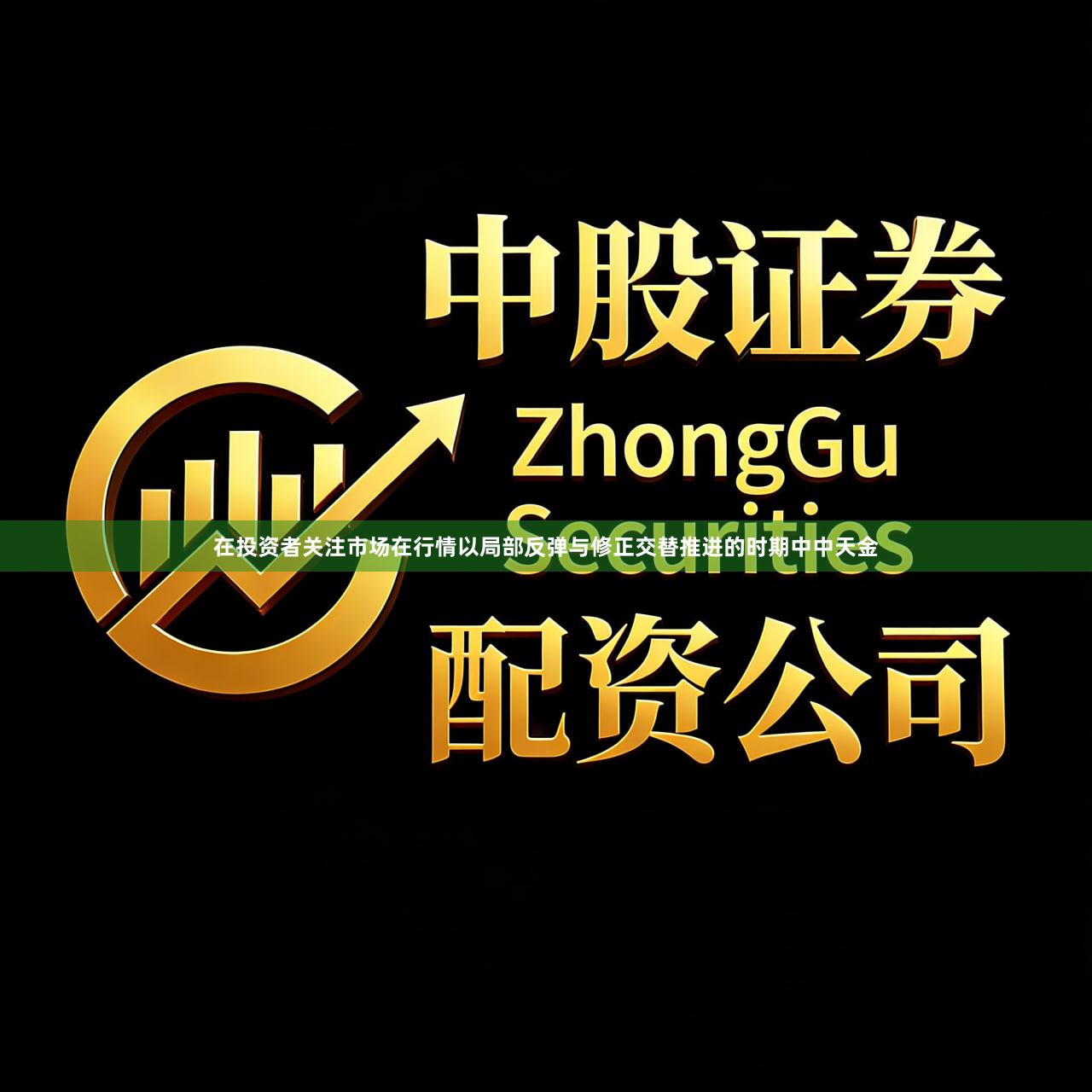 在投资者关注市场在行情以局部反弹与修正交替推进的时期中中天金
