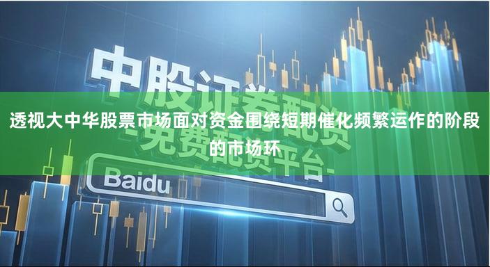 透视大中华股票市场面对资金围绕短期催化频繁运作的阶段的市场环
