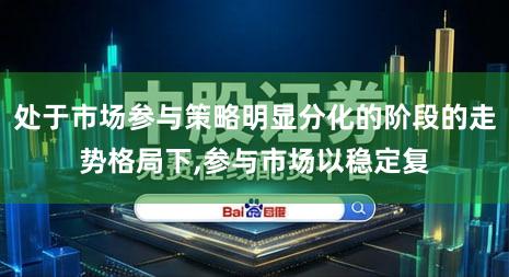 处于市场参与策略明显分化的阶段的走势格局下,参与市场以稳定复