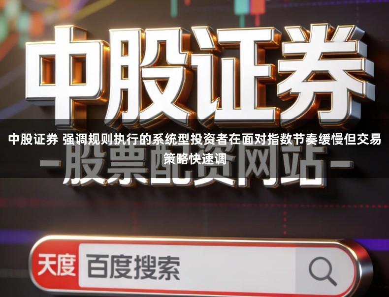 中股证券 强调规则执行的系统型投资者在面对指数节奏缓慢但交易策略快速调