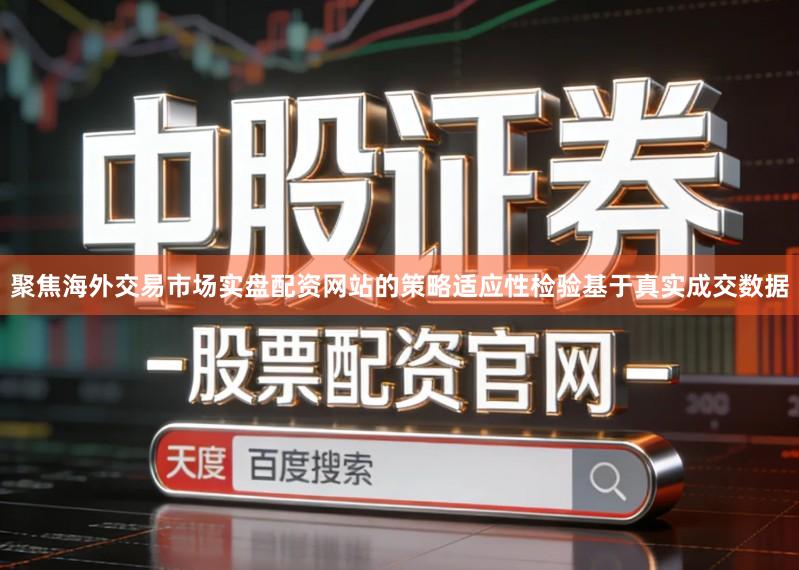 聚焦海外交易市场实盘配资网站的策略适应性检验基于真实成交数据