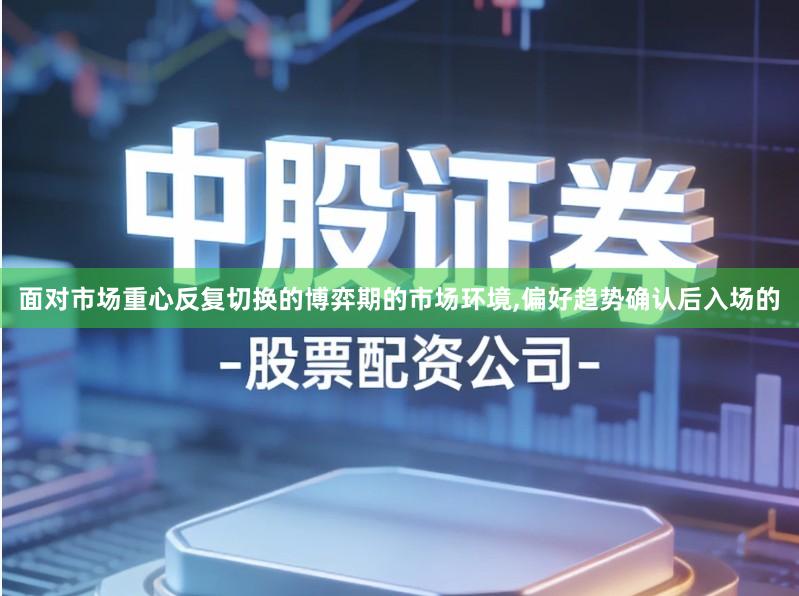 面对市场重心反复切换的博弈期的市场环境,偏好趋势确认后入场的