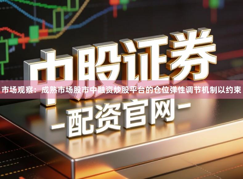 市场观察：成熟市场股市中融资炒股平台的仓位弹性调节机制以约束