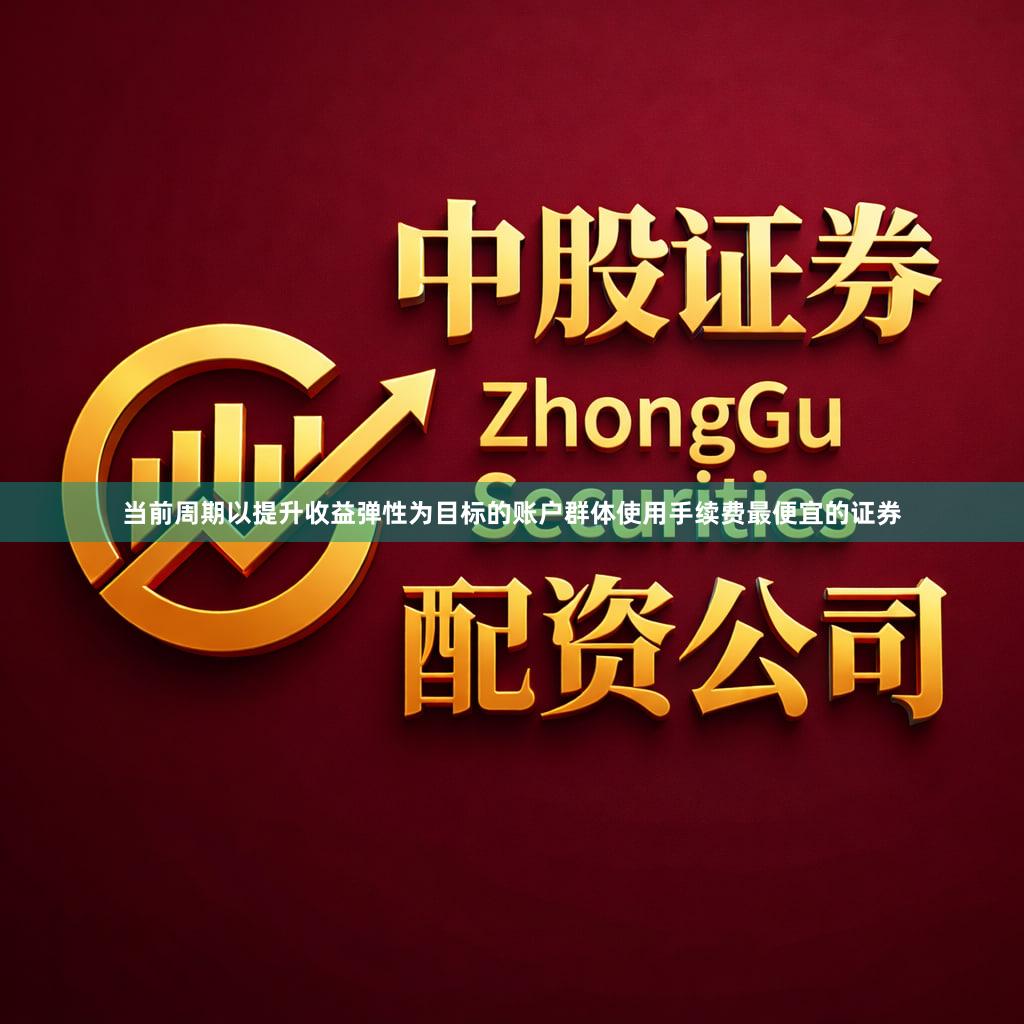 当前周期以提升收益弹性为目标的账户群体使用手续费最便宜的证券