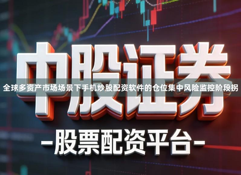 全球多资产市场场景下手机炒股配资软件的仓位集中风险监控阶段拐