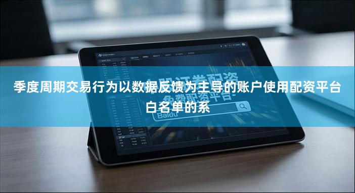 季度周期交易行为以数据反馈为主导的账户使用配资平台白名单的系