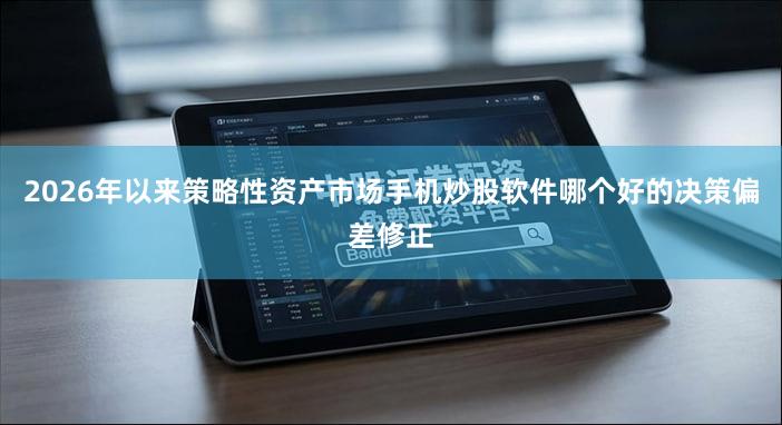 2026年以来策略性资产市场手机炒股软件哪个好的决策偏差修正