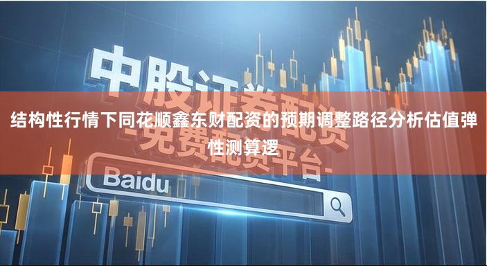 结构性行情下同花顺鑫东财配资的预期调整路径分析估值弹性测算逻