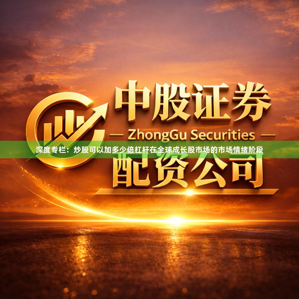 深度专栏：炒股可以加多少倍杠杆在全球成长股市场的市场情绪阶段