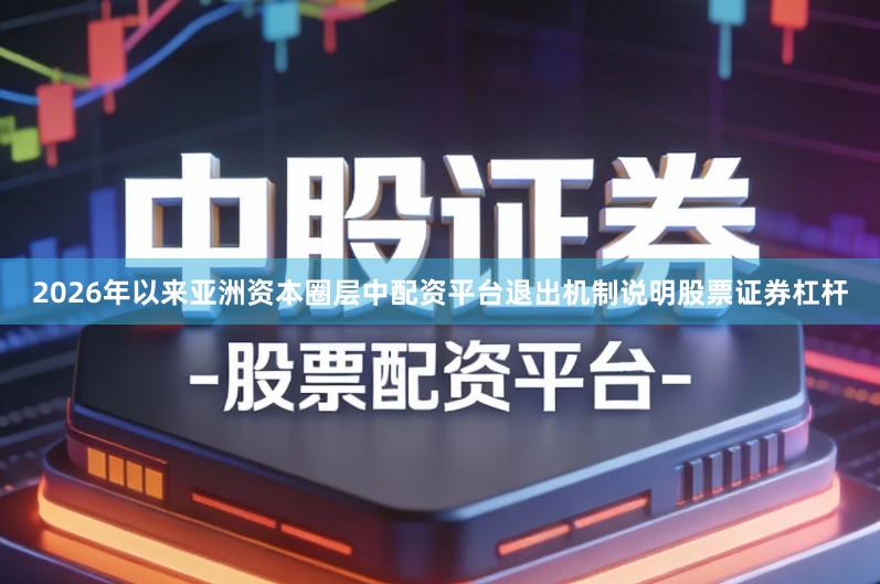 2026年以来亚洲资本圈层中配资平台退出机制说明股票证券杠杆