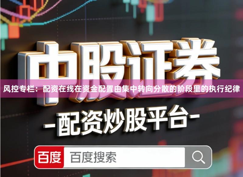 风控专栏：配资在线在资金配置由集中转向分散的阶段里的执行纪律