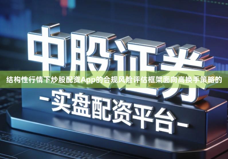 结构性行情下炒股配资App的合规风险评估框架面向高换手策略的