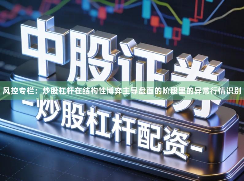 风控专栏：炒股杠杆在结构性博弈主导盘面的阶段里的异常行情识别