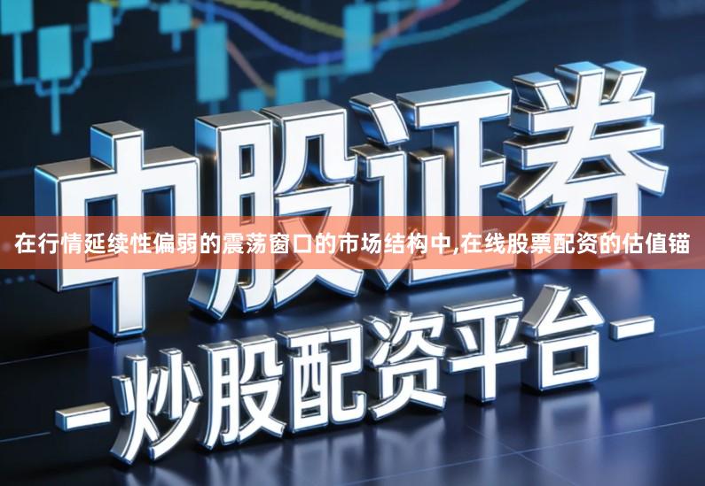 在行情延续性偏弱的震荡窗口的市场结构中,在线股票配资的估值锚