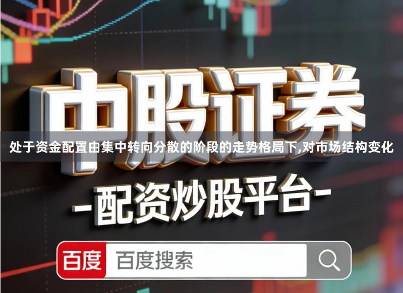 处于资金配置由集中转向分散的阶段的走势格局下,对市场结构变化
