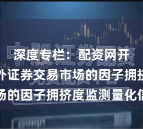 深度专栏：配资网开户在海外证券交易市场的因子拥挤度监测量化信