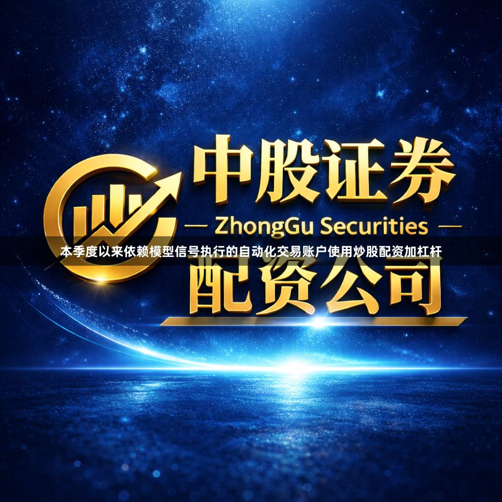 本季度以来依赖模型信号执行的自动化交易账户使用炒股配资加杠杆