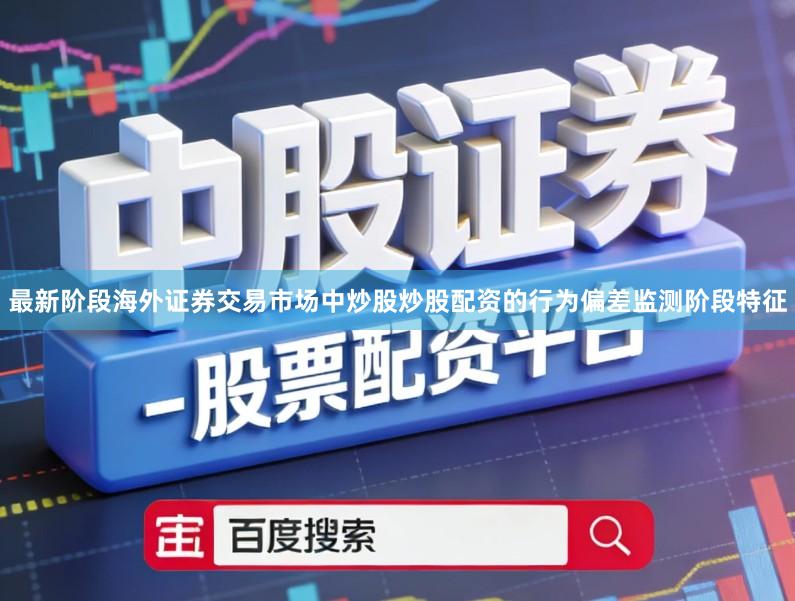 最新阶段海外证券交易市场中炒股炒股配资的行为偏差监测阶段特征
