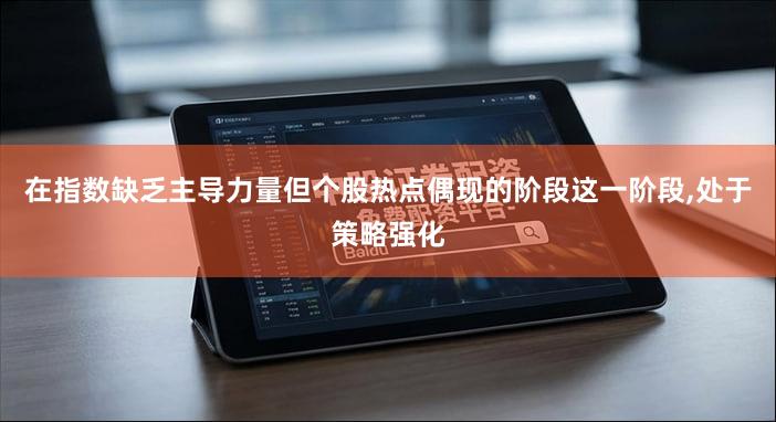 在指数缺乏主导力量但个股热点偶现的阶段这一阶段,处于策略强化
